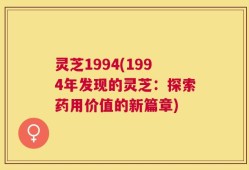 灵芝1994(1994年发现的灵芝：探索药用价值的新篇章)