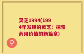 灵芝1994(1994年发现的灵芝：探索药用价值的新篇章)