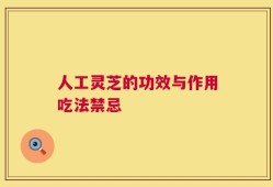 人工灵芝的功效与作用吃法禁忌