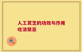 人工灵芝的功效与作用吃法禁忌