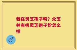 我在灵芝孢子粉？众芝林有机灵芝孢子粉怎么样