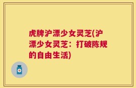 虎牌沪漂少女灵芝(沪漂少女灵芝：打破陈规的自由生活)
