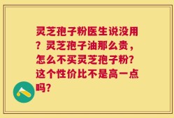 灵芝孢子粉医生说没用？灵芝孢子油那么贵，怎么不买灵芝孢子粉？这个性价比不是高一点吗？