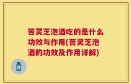 苦灵芝泡酒吃的是什么功效与作用(苦灵芝泡酒的功效及作用详解)