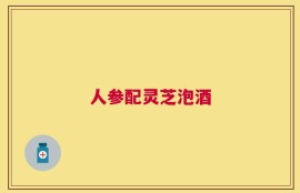 人参配灵芝泡酒