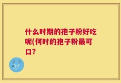 什么时期的孢子粉好吃呢(何时的孢子粉最可口？