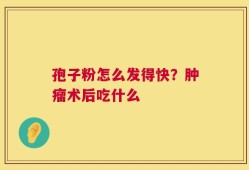 孢子粉怎么发得快？肿瘤术后吃什么