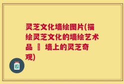 灵芝文化墙绘图片(描绘灵芝文化的墙绘艺术品 – 墙上的灵芝奇观)