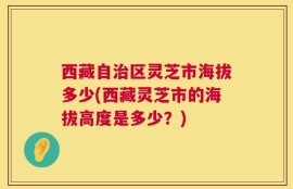 西藏自治区灵芝市海拔多少(西藏灵芝市的海拔高度是多少？)