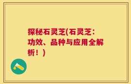 探秘石灵芝(石灵芝：功效、品种与应用全解析！)