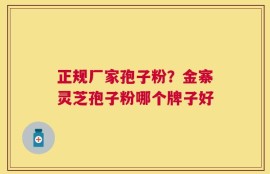 正规厂家孢子粉？金寨灵芝孢子粉哪个牌子好