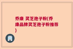 乔康 灵芝孢子粉(乔康品牌灵芝孢子粉推荐)