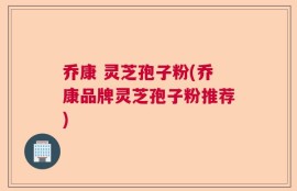 乔康 灵芝孢子粉(乔康品牌灵芝孢子粉推荐)
