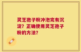 灵芝孢子粉冲泡完有沉淀？正确使用灵芝孢子粉的方法？