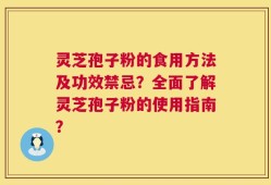 灵芝孢子粉的食用方法及功效禁忌？全面了解灵芝孢子粉的使用指南？