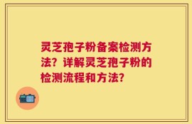 灵芝孢子粉备案检测方法？详解灵芝孢子粉的检测流程和方法？