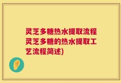 灵芝多糖热水提取流程灵芝多糖的热水提取工艺流程简述)
