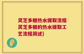 灵芝多糖热水提取流程灵芝多糖的热水提取工艺流程简述)