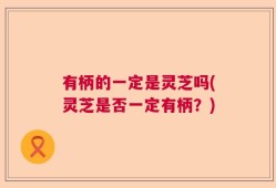 有柄的一定是灵芝吗(灵芝是否一定有柄？)