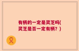 有柄的一定是灵芝吗(灵芝是否一定有柄？)