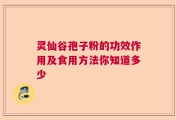 灵仙谷孢子粉的功效作用及食用方法你知道多少