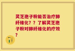 灵芝孢子粉能否治疗肺纤维化？？了解灵芝孢子粉对肺纤维化的疗效？