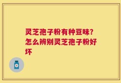 灵芝孢子粉有种豆味？怎么辨别灵芝孢子粉好坏