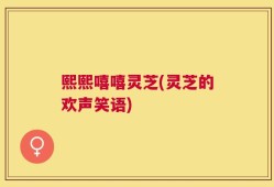 熙熙嘻嘻灵芝(灵芝的欢声笑语)