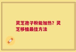 灵芝孢子粉能加热？灵芝移植最佳方法