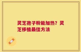 灵芝孢子粉能加热？灵芝移植最佳方法