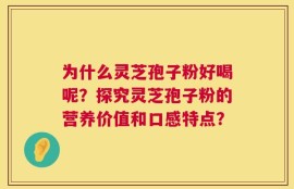 为什么灵芝孢子粉好喝呢？探究灵芝孢子粉的营养价值和口感特点？