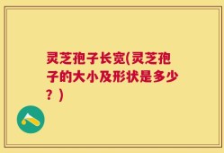 灵芝孢子长宽(灵芝孢子的大小及形状是多少？)