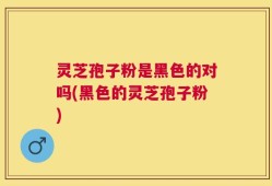 灵芝孢子粉是黑色的对吗(黑色的灵芝孢子粉)