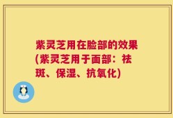 紫灵芝用在脸部的效果(紫灵芝用于面部：祛斑、保湿、抗氧化)