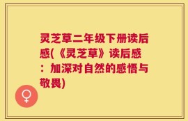 灵芝草二年级下册读后感(《灵芝草》读后感：加深对自然的感悟与敬畏)