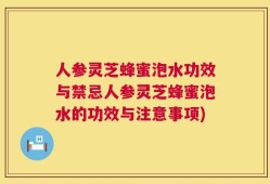 人参灵芝蜂蜜泡水功效与禁忌人参灵芝蜂蜜泡水的功效与注意事项)