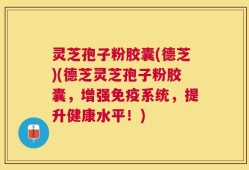 灵芝孢子粉胶囊(德芝)(德芝灵芝孢子粉胶囊，增强免疫系统，提升健康水平！)