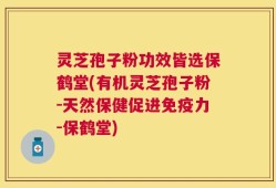 灵芝孢子粉功效皆选保鹤堂(有机灵芝孢子粉-天然保健促进免疫力-保鹤堂)