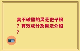 卖不破壁的灵芝孢子粉？有效成分及用法介绍？