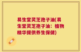 易生堂灵芝孢子油(易生堂灵芝孢子油：植物精华提供养生保健)