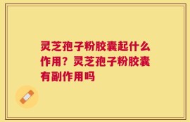 灵芝孢子粉胶囊起什么作用？灵芝孢子粉胶囊有副作用吗