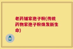 老药铺家孢子粉(传统药物家孢子粉焕发新生命)
