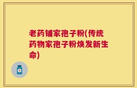 老药铺家孢子粉(传统药物家孢子粉焕发新生命)