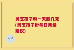 灵芝孢子粉一天服几克(灵芝孢子粉每日用量建议)