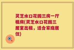 灵芝水口花园三房一厅租房(灵芝水口花园三居室出租，适合家庭居住)