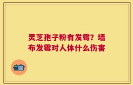 灵芝孢子粉有发霉？墙布发霉对人体什么伤害