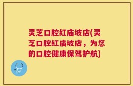 灵芝口腔红庙坡店(灵芝口腔红庙坡店，为您的口腔健康保驾护航)