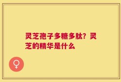 灵芝孢子多糖多肽？灵芝的精华是什么