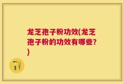 龙芝孢子粉功效(龙芝孢子粉的功效有哪些？)