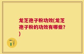 龙芝孢子粉功效(龙芝孢子粉的功效有哪些？)